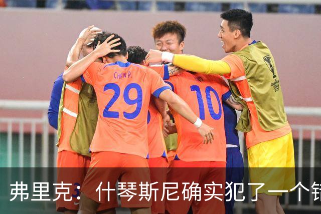 弗里克：什琴斯尼确实犯了一个错误，那个丢球本可以避免